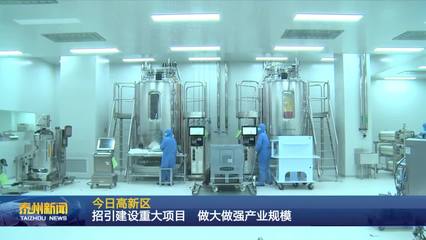 泰州醫(yī)藥高新區(qū) 聚焦生物技術(shù)開(kāi)發(fā)服務(wù)，以重大項(xiàng)目招引建設(shè)驅(qū)動(dòng)產(chǎn)業(yè)規(guī)模倍增